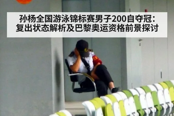 孙杨全国游泳锦标赛男子200自夺冠:复出状态解析及巴黎奥运资格前景探讨